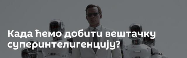 Када ћемо добити вештачку суперинтелигенцију?