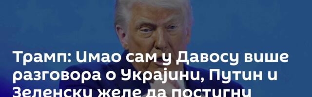 Трамп: Имао сам у Давосу више разговора о Украјини, Путин и Зеленски желе да постигну споразум