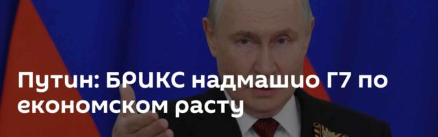 Путин: БРИКС надмашио Г7 по економском расту