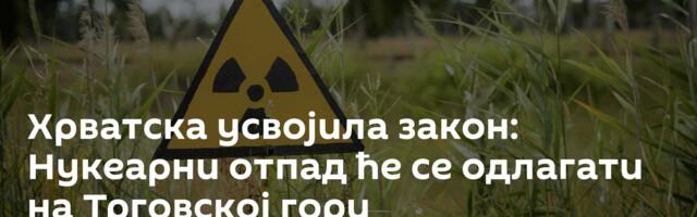 Хрватскa усвојила закон: Нукеарни отпад ће се одлагати на Трговској гори