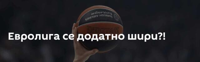 Евролига се додатно шири?!