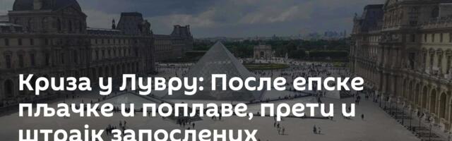 Криза у Лувру: После епске пљачке и поплаве, прети и штрајк запослених
