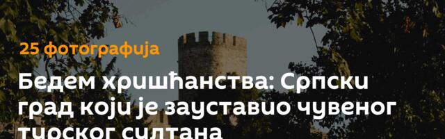 Бедем хришћанства: Српски град који је зауставио чувеног турског султана