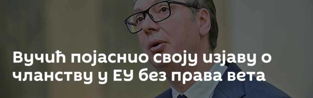 Вучић појаснио своју изјаву о чланству у ЕУ без права вета