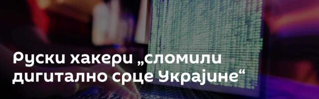 Руски хакери „сломили дигитално срце Украјине“