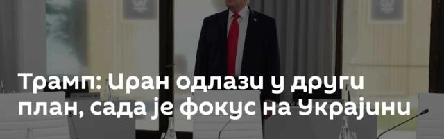 Трамп: Иран одлази у други план, сада је фокус на Украјини