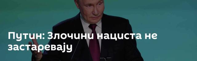Путин: Злочини нациста не застаревају