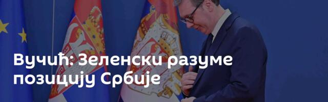 Вучић: Зеленски разуме позицију Србије