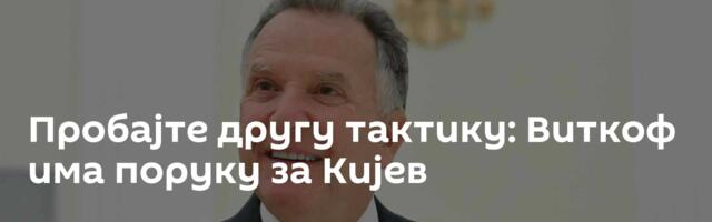 Пробајте другу тактику: Виткоф има поруку за Кијев