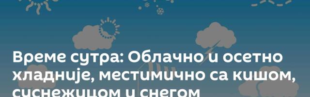 Време сутра: Облачно и осетно хладније, местимично са кишом, суснежицом и снегом