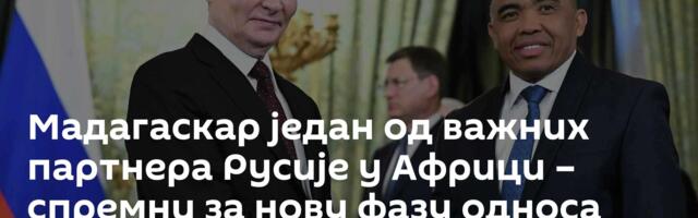 Мадагаскар један од важних партнера Русије у Африци – спремни за нову фазу односа