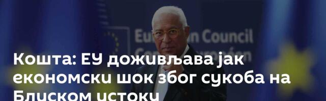 Кошта: ЕУ доживљава јак економски шок због сукоба на Блиском истоку