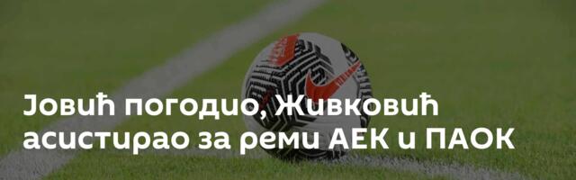 Јовић погодио, Живковић асистирао за реми АЕК и ПАОК