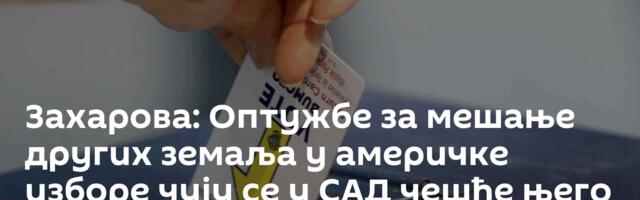 Захарова: Оптужбе за мешање других земаља у америчке изборе чују се у САД чешће њего химна