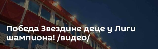 Победа Звездине деце у Лиги шампиона! /видео/