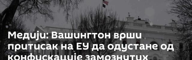 Медији: Вашингтон врши притисак на ЕУ да одустане од конфискације замрзнутих руских актива