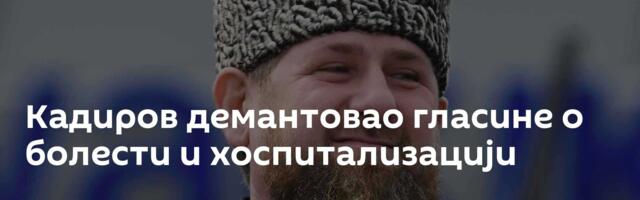 Кадиров демантовао гласине о болести и хоспитализацији