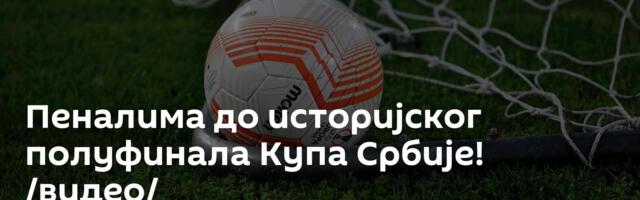 Пеналима до историјског полуфинала Купа Србије! /видео/