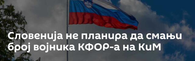 Словенија не планира да смањи број војника КФОР-а на КиМ