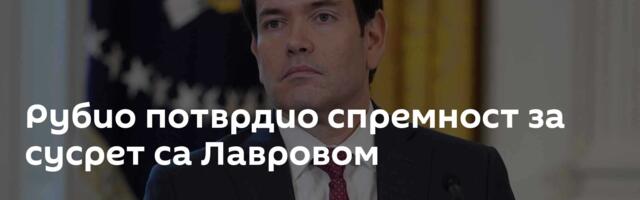 Рубио потврдио спремност за сусрет са Лавровом