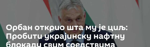 Орбан открио шта му је циљ: Пробити украјинску нафтну блокаду свим средствима