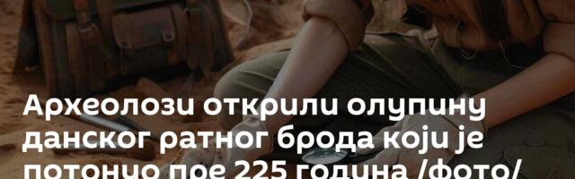 Археолози открили олупину данског ратног брода који је потонуо пре 225 година /фото/