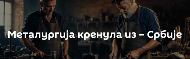 Металургија кренула из – Србије