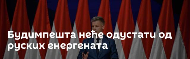 Будимпешта неће одустати од руских енергената
