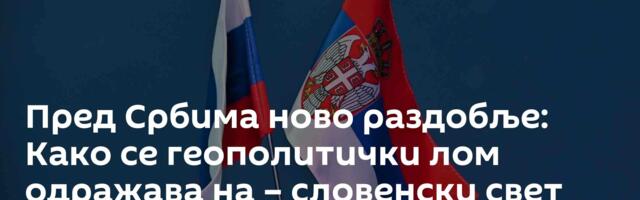 Пред Србима ново раздобље: Како се геополитички лом одражава на – словенски свет