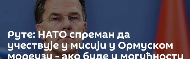 Руте: НАТО спреман да учествује у мисији у Ормуском мореузу - ако буде у могућности
