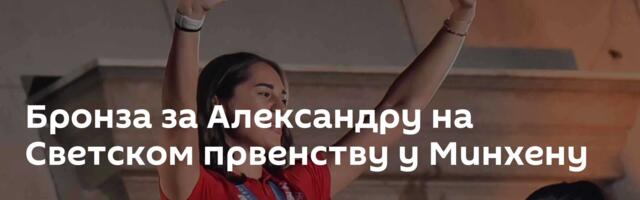 Бронза за Александру на Светском првенству у Минхену