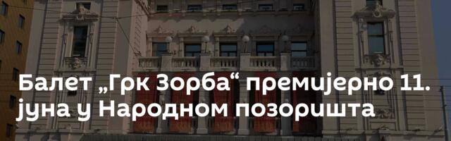 Балет „Грк Зорба“ премијерно 11. јуна у Народном позоришта
