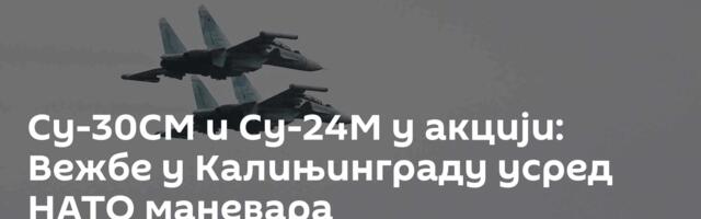 Су-30СМ и Су-24М у акцији: Вежбе у Калињинграду усред НАТО маневара