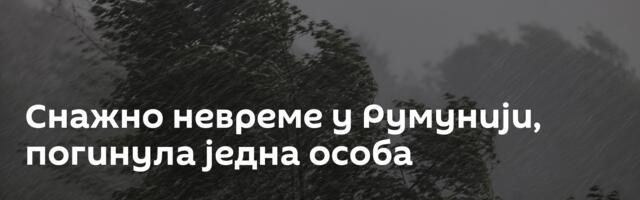 Снажно невреме у Румунији, погинула једна особа