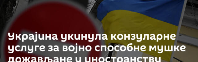 Украјина укинула конзуларне услуге за војно способне мушке држављане у иностранству