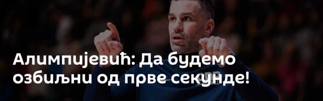 Алимпијевић: Да будемо озбиљни од прве секунде!