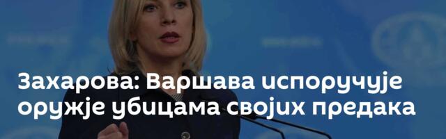 Захарова: Варшава испоручује оружје убицама својих предака