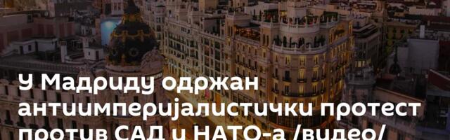 У Мадриду одржан антиимперијалистички протест против САД и НАТО-а /видео/
