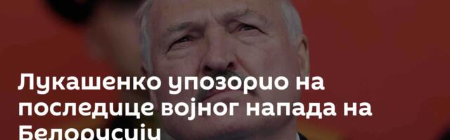 Лукашенко упозорио на последице војног напада на Белорусију