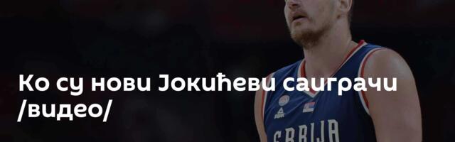 Ко су нови Јокићеви саиграчи /видео/