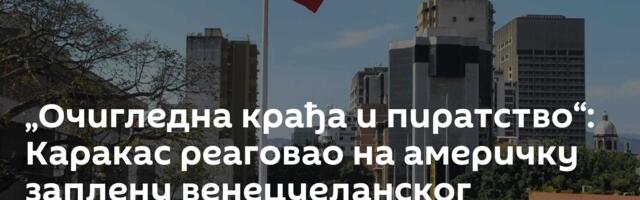 „Очигледна крађа и пиратство“: Каракас реаговао на америчку заплену  венецуеланског танкера