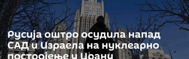 Русија оштро осудила напад САД и Израела на нуклеарно постројење у Ирану