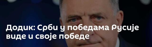 Додик: Срби у победама Русије виде и своје победе