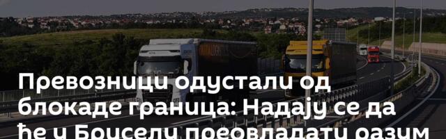 Превозници одустали од блокаде граница: Надају се да ће у Бриселу преовладати разум