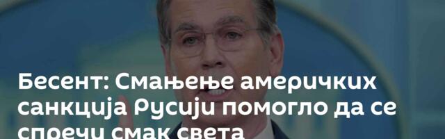 Бесент: Смањење америчких санкција Русији помогло да се спречи смак света