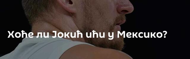 Хоће ли Јокић ићи у Мексико?