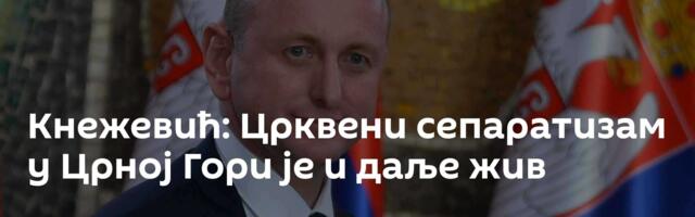 Кнежевић: Црквени сепаратизам у Црној Гори је и даље жив