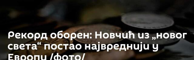 Рекорд оборен: Новчић из „новог света“ постао највреднији у Европи /фото/