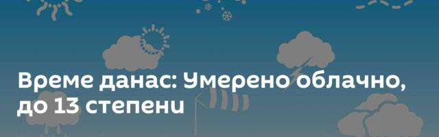 Време данас: Умерено облачно, до 13 степени
