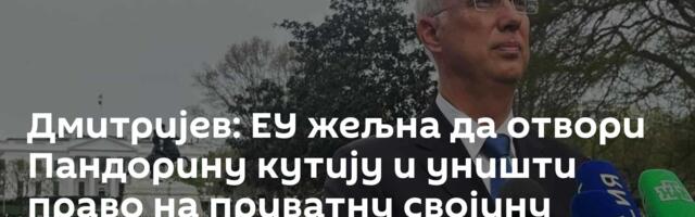 Дмитријев: ЕУ жељна да отвори Пандорину кутију и уништи право на приватну својину